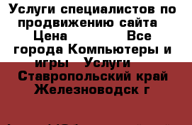 Услуги специалистов по продвижению сайта › Цена ­ 15 000 - Все города Компьютеры и игры » Услуги   . Ставропольский край,Железноводск г.